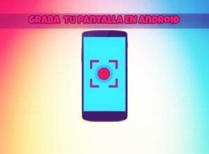 Mejores apps para grabar la pantalla de tu móvil Android